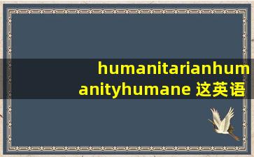 humanitarian,humanity,humane 这英语怎么读?
