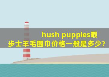 hush puppies暇步士羊毛围巾价格一般是多少?
