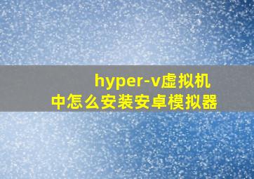 hyper-v虚拟机中怎么安装安卓模拟器