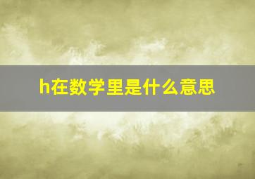 h在数学里是什么意思