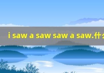 i saw a saw saw a saw.什么意思