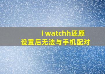 i watchh还原设置后无法与手机配对