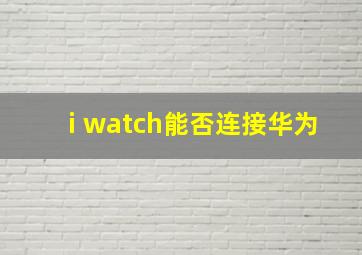 i watch能否连接华为