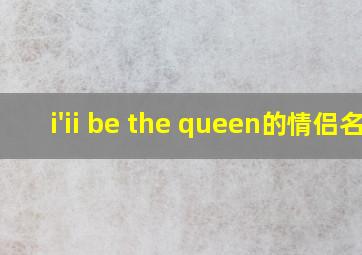 i'ii be the queen的情侣名