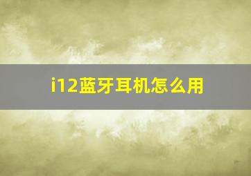 i12蓝牙耳机怎么用(