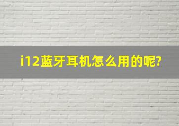 i12蓝牙耳机怎么用的呢?