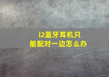 i2蓝牙耳机只能配对一边怎么办(