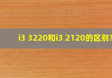 i3 3220和i3 2120的区别?