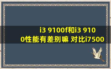 i3 9100f和i3 9100性能有差别嘛 对比i7500那个那好一点?