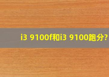 i3 9100f和i3 9100跑分?