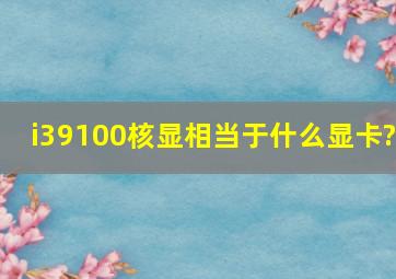 i39100核显相当于什么显卡?