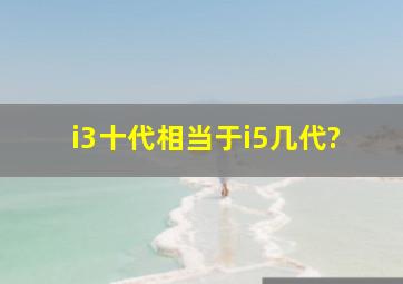 i3十代相当于i5几代?