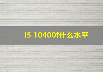 i5 10400f什么水平