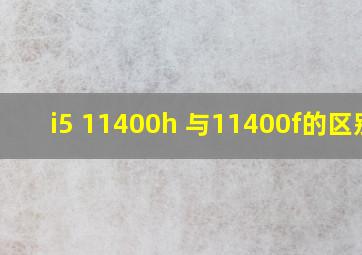 i5 11400h 与11400f的区别?