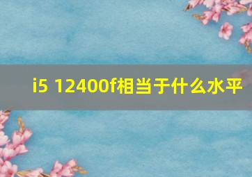 i5 12400f相当于什么水平