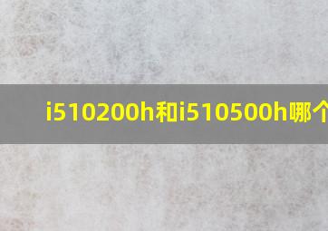 i510200h和i510500h哪个好?