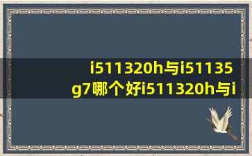 i511320h与i51135g7哪个好i511320h与i51135g7对比