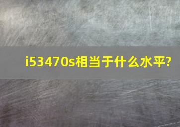 i53470s相当于什么水平?