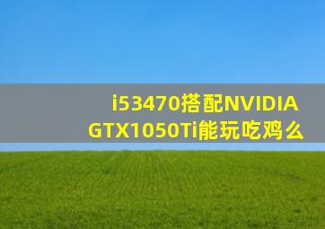 i53470搭配NVIDIAGTX1050Ti能玩吃鸡么