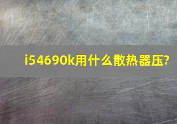 i54690k用什么散热器压?