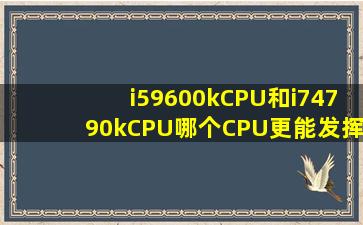 i59600kCPU和i74790kCPU哪个CPU更能发挥出显卡的性能?