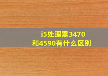 i5处理器3470和4590有什么区别