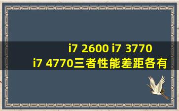 i7 2600 ,i7 3770,i7 4770,三者性能差距各有多大?