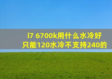 i7 6700k用什么水冷好,只能120水冷,不支持240的