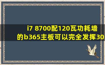 i7 8700配120瓦功耗墙的b365主板可以完全发挥30系列显卡吗?