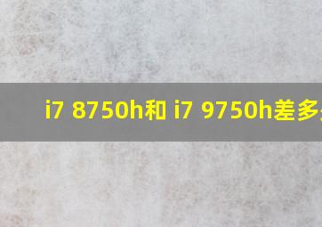 i7 8750h和 i7 9750h差多少