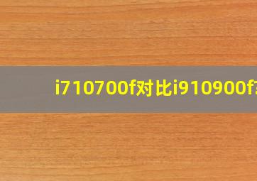 i710700f对比i910900f?