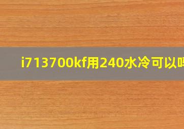 i713700kf用240水冷可以吗?