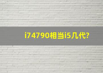 i74790相当i5几代?