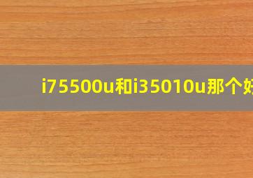 i75500u和i35010u那个好?