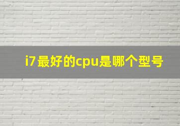 i7最好的cpu是哪个型号