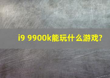 i9 9900k能玩什么游戏?