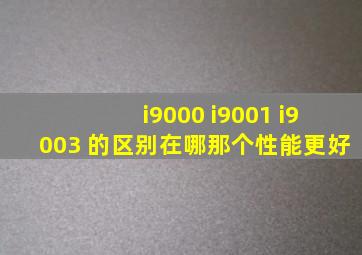 i9000 i9001 i9003 的区别在哪。那个性能更好。