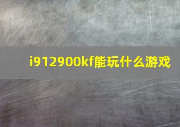 i912900kf能玩什么游戏