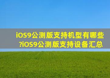 iOS9公测版支持机型有哪些?iOS9公测版支持设备汇总