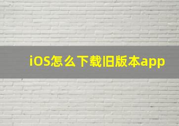 iOS怎么下载旧版本app