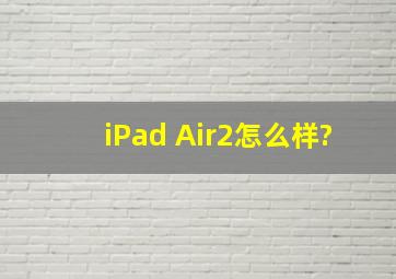 iPad Air2怎么样?