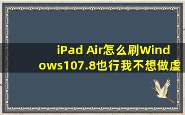 iPad Air怎么刷Windows10(7.8也行),我不想做虚拟机,也不要远程控制! ...