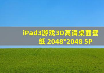 iPad3游戏3D高清桌面壁纸 2048*2048 5P