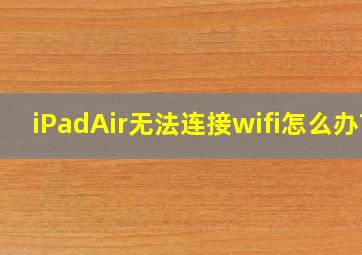 iPadAir无法连接wifi怎么办?