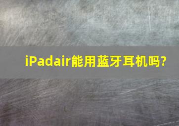 iPadair能用蓝牙耳机吗?