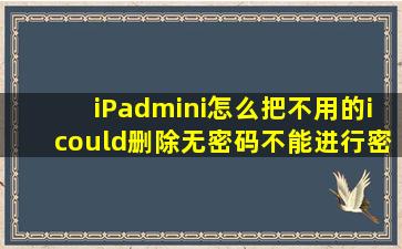 iPadmini怎么把不用的icould删除无密码,不能进行密码找回的话怎么删,...