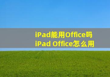 iPad能用Office吗 iPad Office怎么用