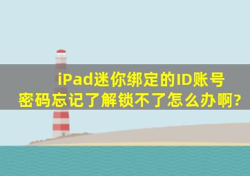 iPad迷你绑定的ID账号密码忘记了,解锁不了怎么办啊?