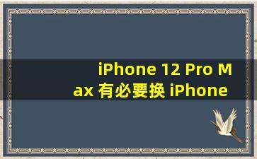 iPhone 12 Pro Max 有必要换 iPhone 13 Pro Max 吗?