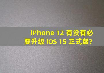 iPhone 12 有没有必要升级 iOS 15 正式版?